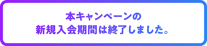 本キャンペーンの新規入会期間は終了しました。