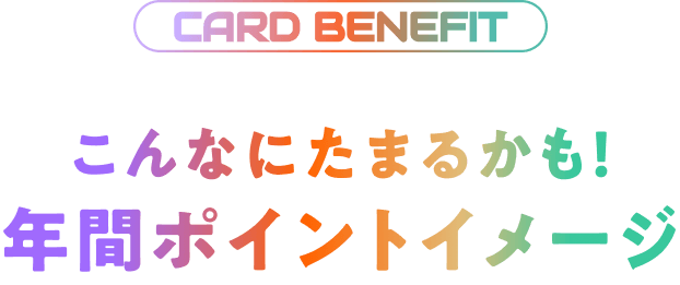 CARD BENEFIT こんなにたまるかも!年間ポイントイメージ