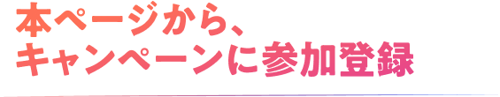 本ページから、キャンペーンに参加登録