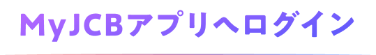 MyJCBアプリへログイン