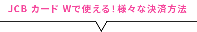 JCBカード Wで使える！様々な決済方法