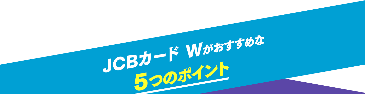 JCBカード Wが選ばれる3つのポイント