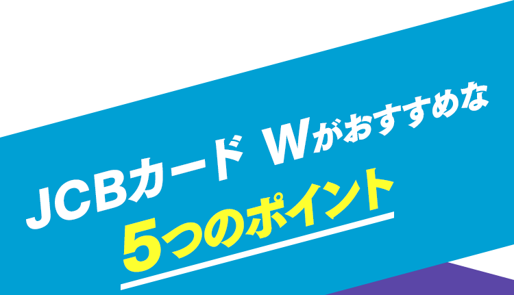 JCBカード Wが選ばれる3つのポイント