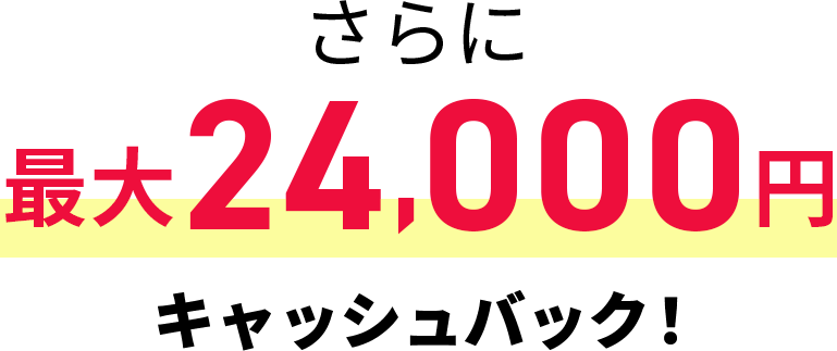 さらに最大24,000円キャッシュバック！