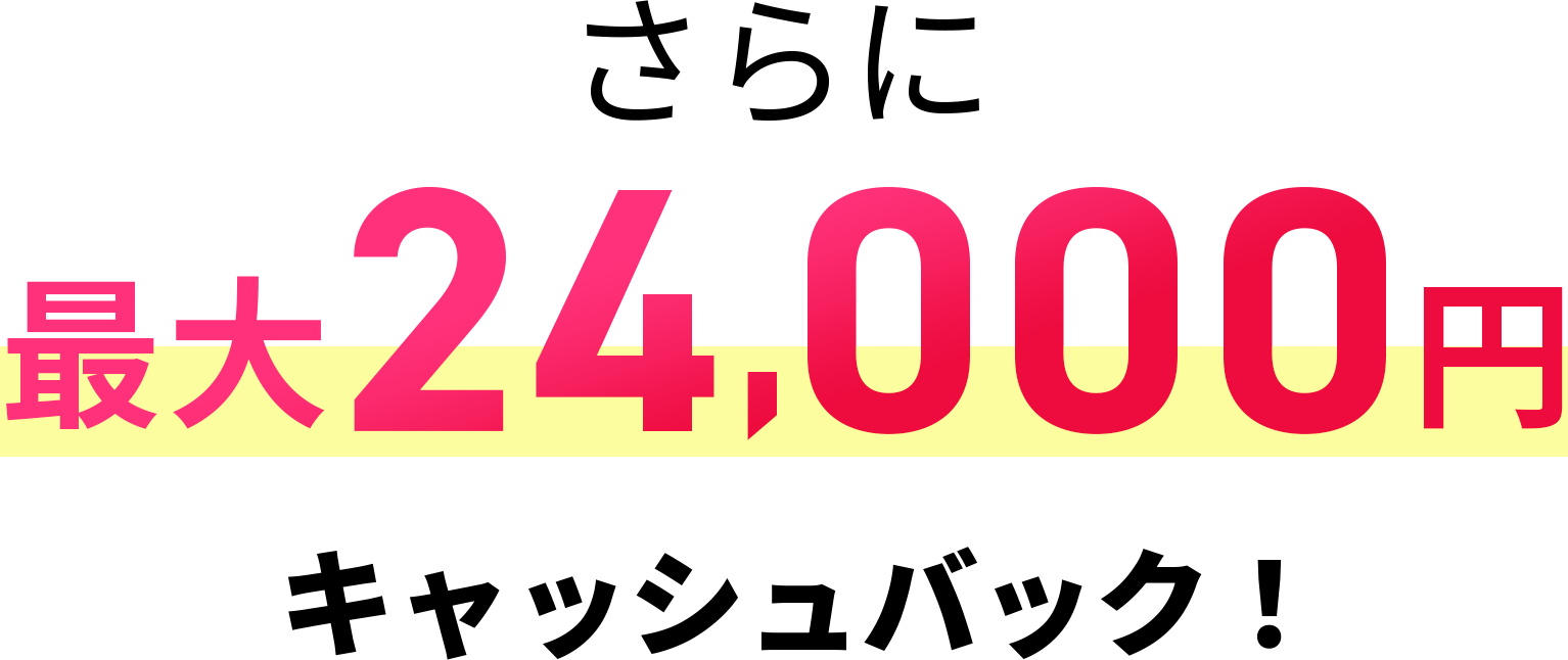 さらに最大24,000円キャッシュバック！