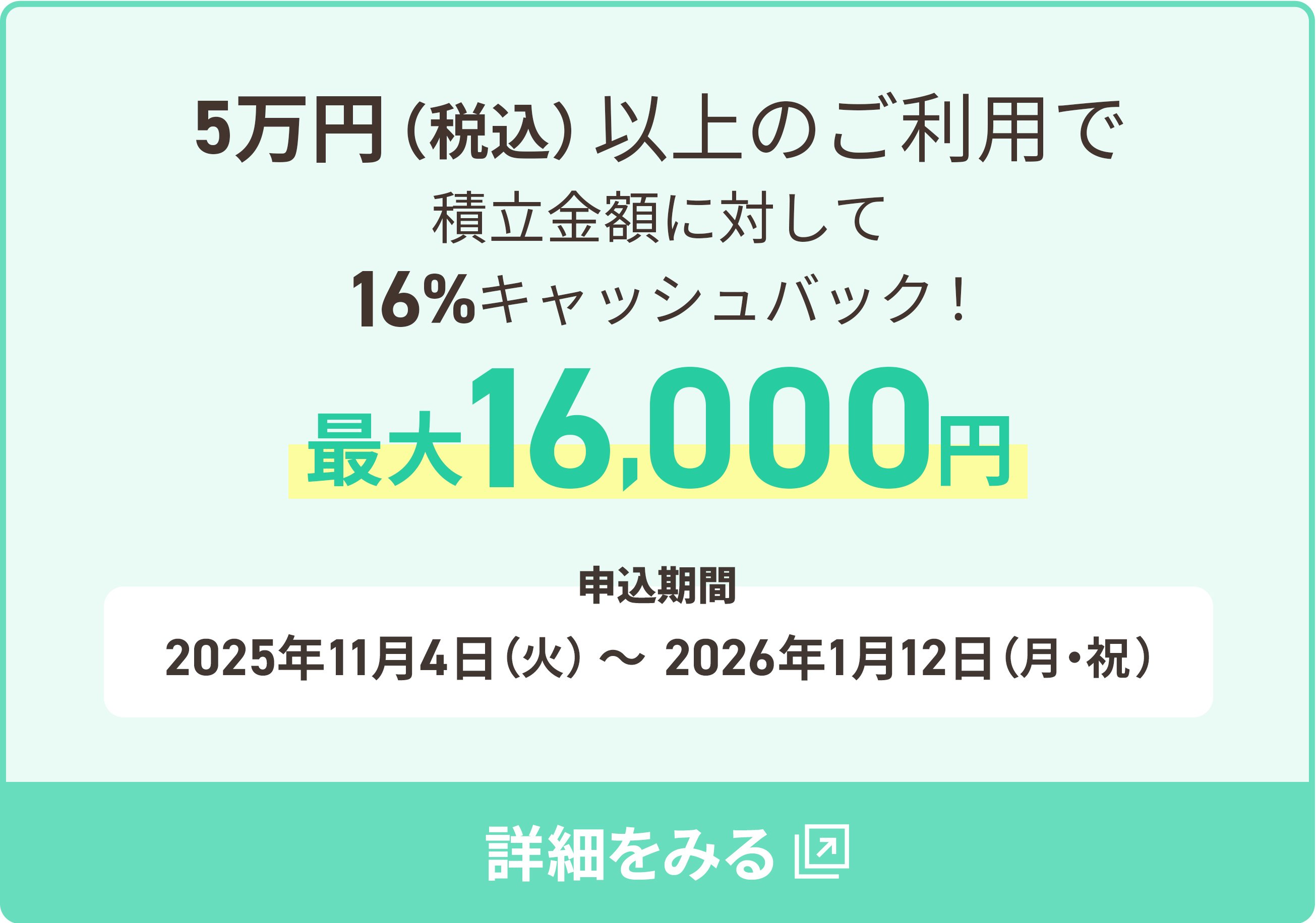 5万円（税込）以上のご利用で積立金額に対して16％キャッシュバック!最大16,000円 キャンペーン期間 2025年11月4日（火）～2026年1月12日（月・祝）
