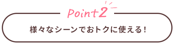 Point2 様々なシーンでおトクに使える！