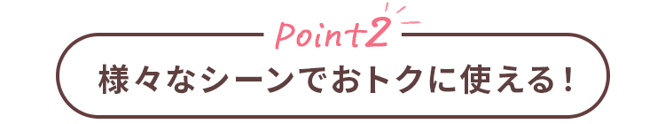 Point2 様々なシーンでおトクに使える！