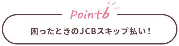 Point6 困ったときのJCBスキップ払い！