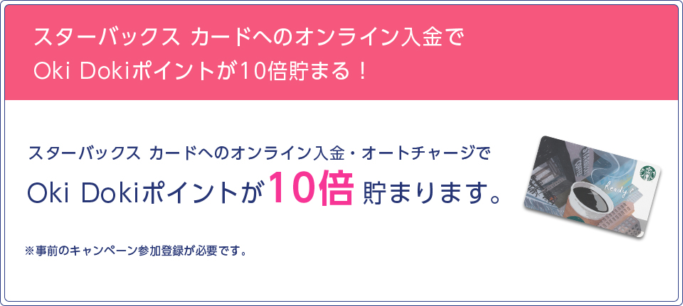 スターバックスカードへのオンライン入金でOki Dokiポイントが10倍たまる！