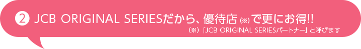 JCB ORIGINAL SERIESだから、優待店で更にお得!!