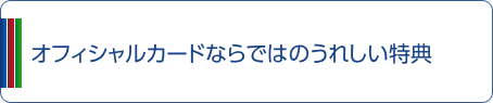 オフィシャルカードならではのうれしい特典