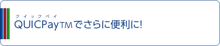 QUICPayTM でさらに便利に！
