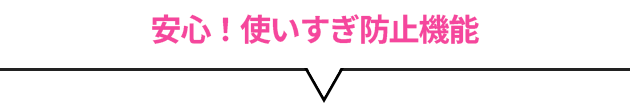 安心！使いすぎ防止機能