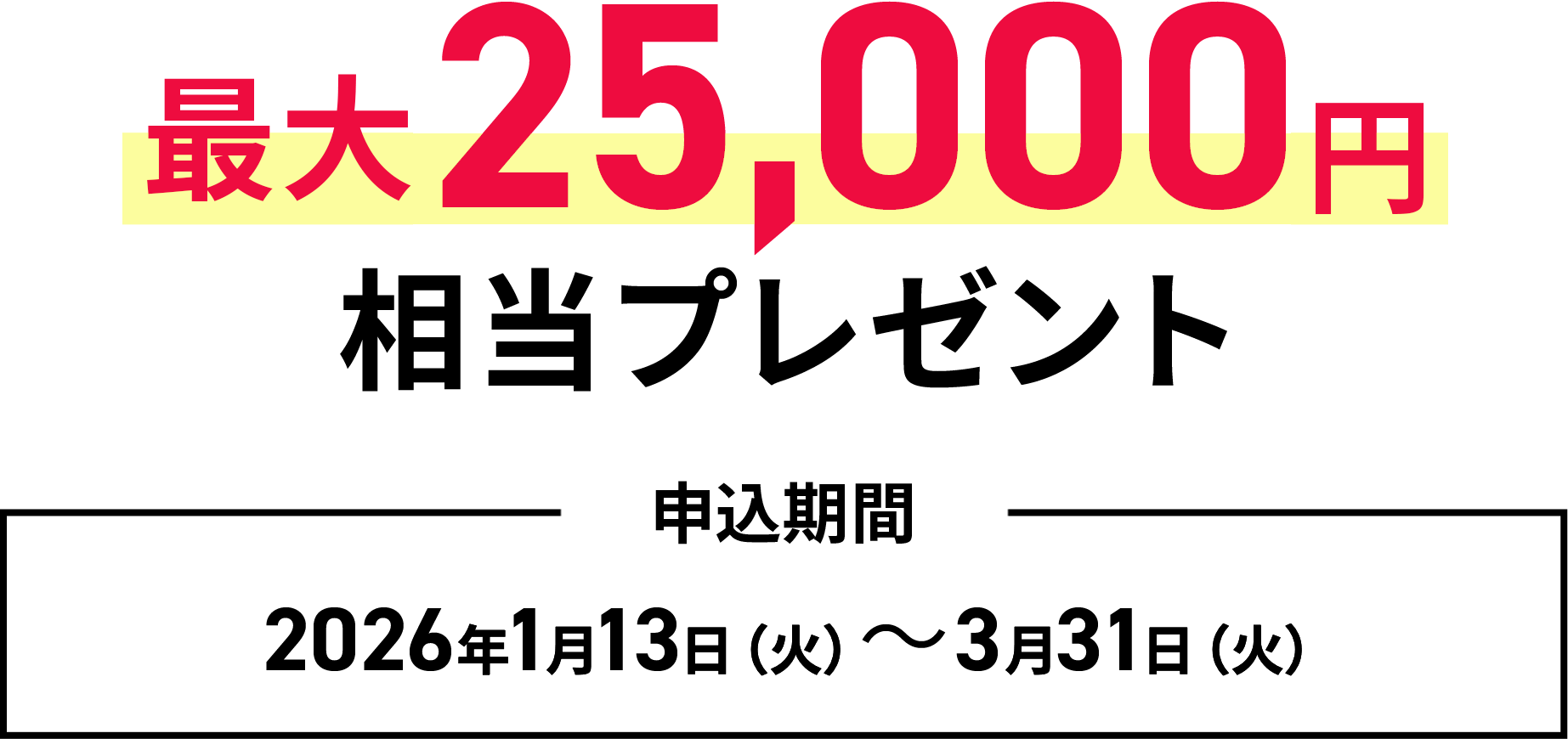 最大25,000円相当プレゼント 2026年1月13日（火）～3月31日（火）