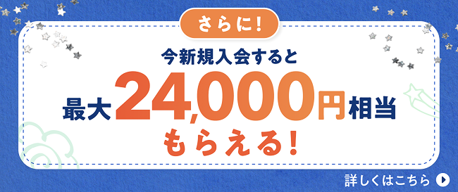 さらに! 今新規入会すると最大24,000円相当もらえる!