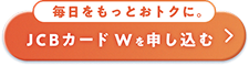 毎日をもっとおトクに。JCBカードWを申し込む