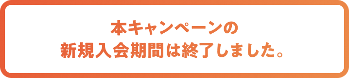 本キャンペーンの新規入会期間は終了しました。