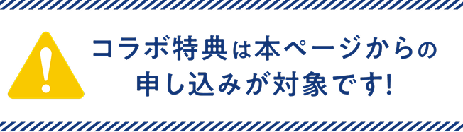 コラボ特典は本ページからの申し込みが対象です!