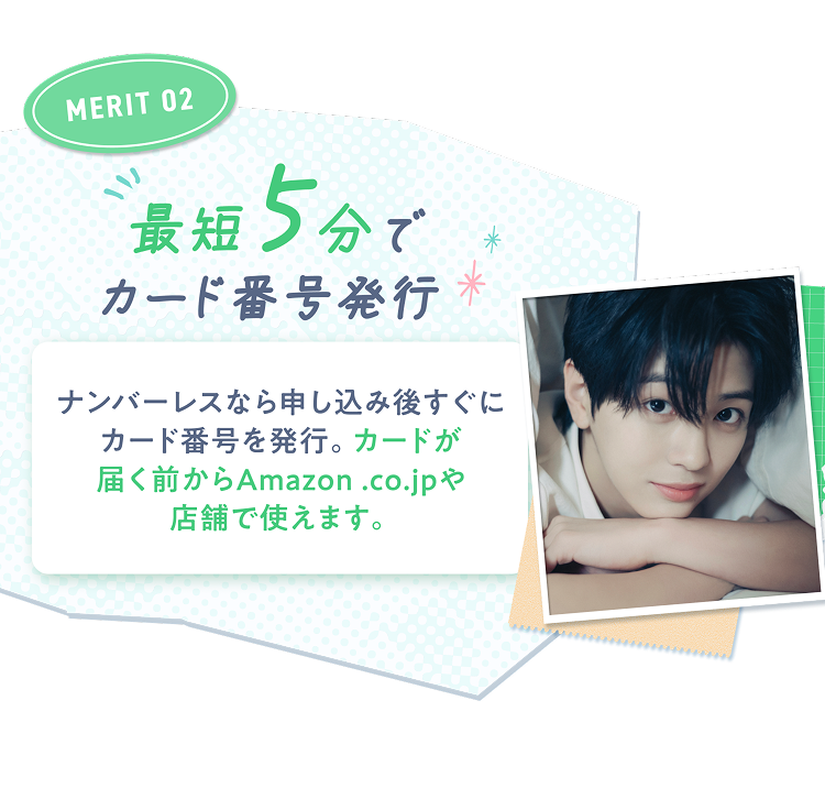 MERIT02 最短5分でカード番号発行 ナンバーレスなら申し込み後すぐにカード番号を発行。カードが届く前からAmazon.co.jpや店舗で使えます。