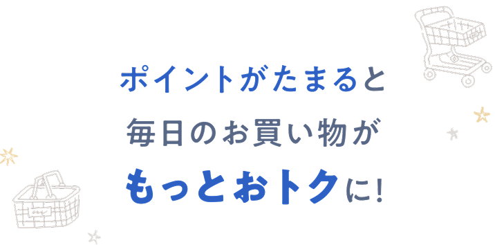 ポイントがたまると毎日のお買い物がもっとおトクに!