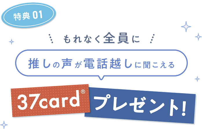 特典01 もれなく全員にプレゼント! 推しの声が電話越しに聞こえる 37card®プレゼント!
