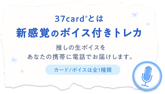 37card®とは新感覚のボイス付きトレカ 推しの生ボイスをあなたの携帯に電話でお届けします。 カード/ボイスは全1種類