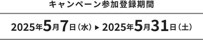 キャンペーン参加登録期間：2025年5月7日(水)～2025年5月31日(土)