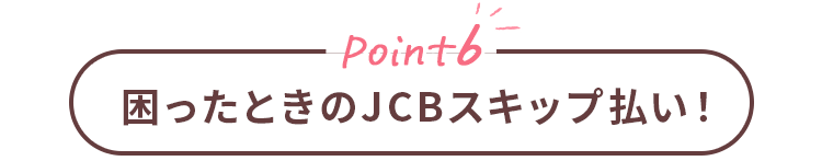 Point6 困ったときのJCBスキップ払い！