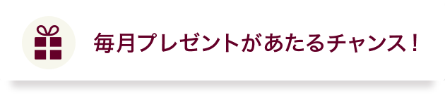 毎月プレゼントがあたるチャンス!