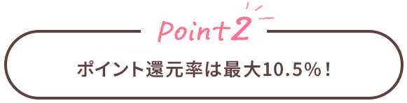 Point2 ポイント還元率は最大10.5%！