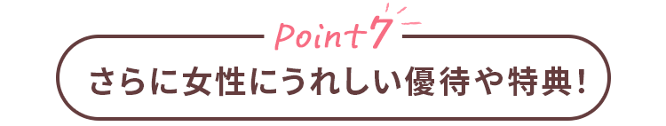 Point7 さらに女性にうれしい優待や特典