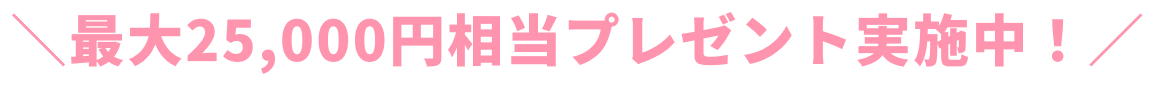 ＼最大25,000円相当プレゼント実施中！／