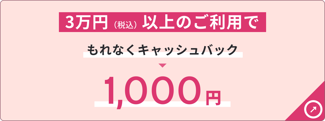 3万円（税込）以上のご利用でもれなくキャッシュバック1,000円
