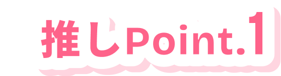 推しPoint.1