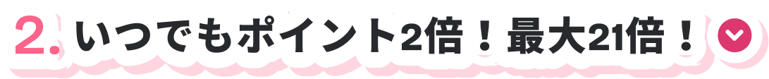 2.いつでもポイント2倍！最大21倍！