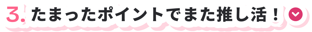 3.たまったポイントでまた推し活！