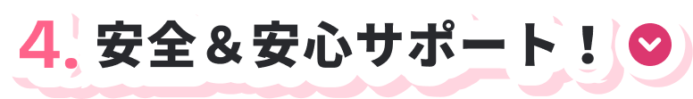 4.安全&安心サポート！
