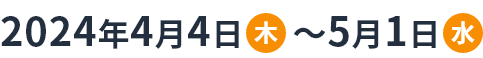 2024年4月4日(木)~5月1日(水)