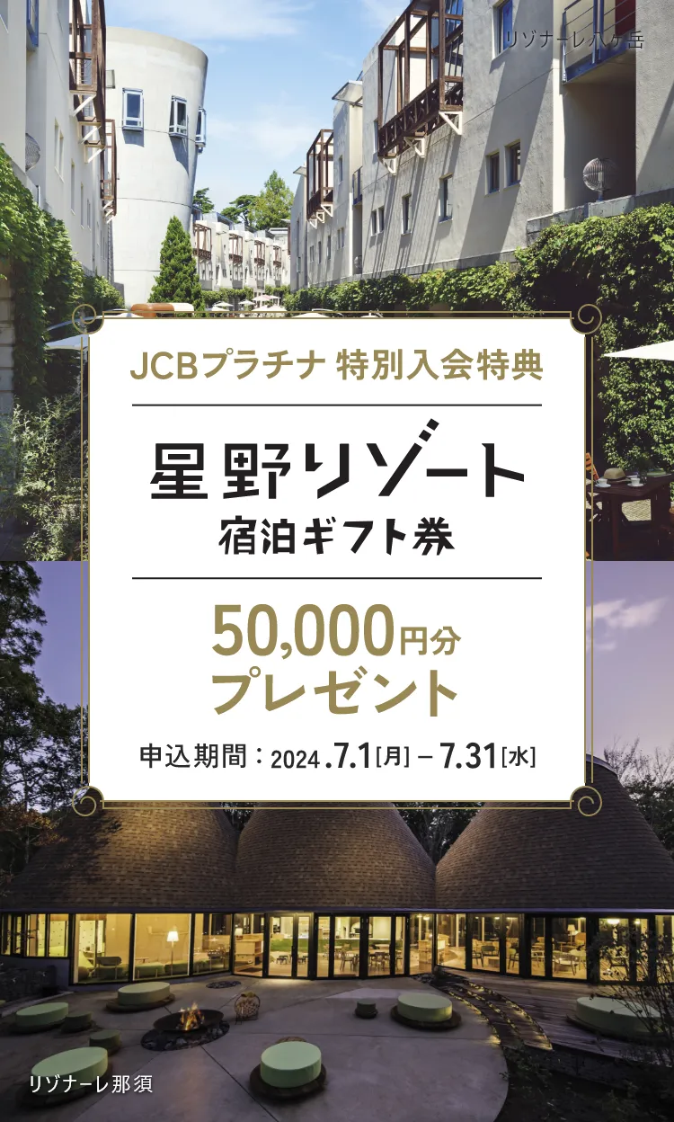 JCBプラチナ 特別入会特典 星野リゾート宿泊ギフト券 50,000円分プレゼント 申込期間：2024.7.1［月］ー7.31［水］