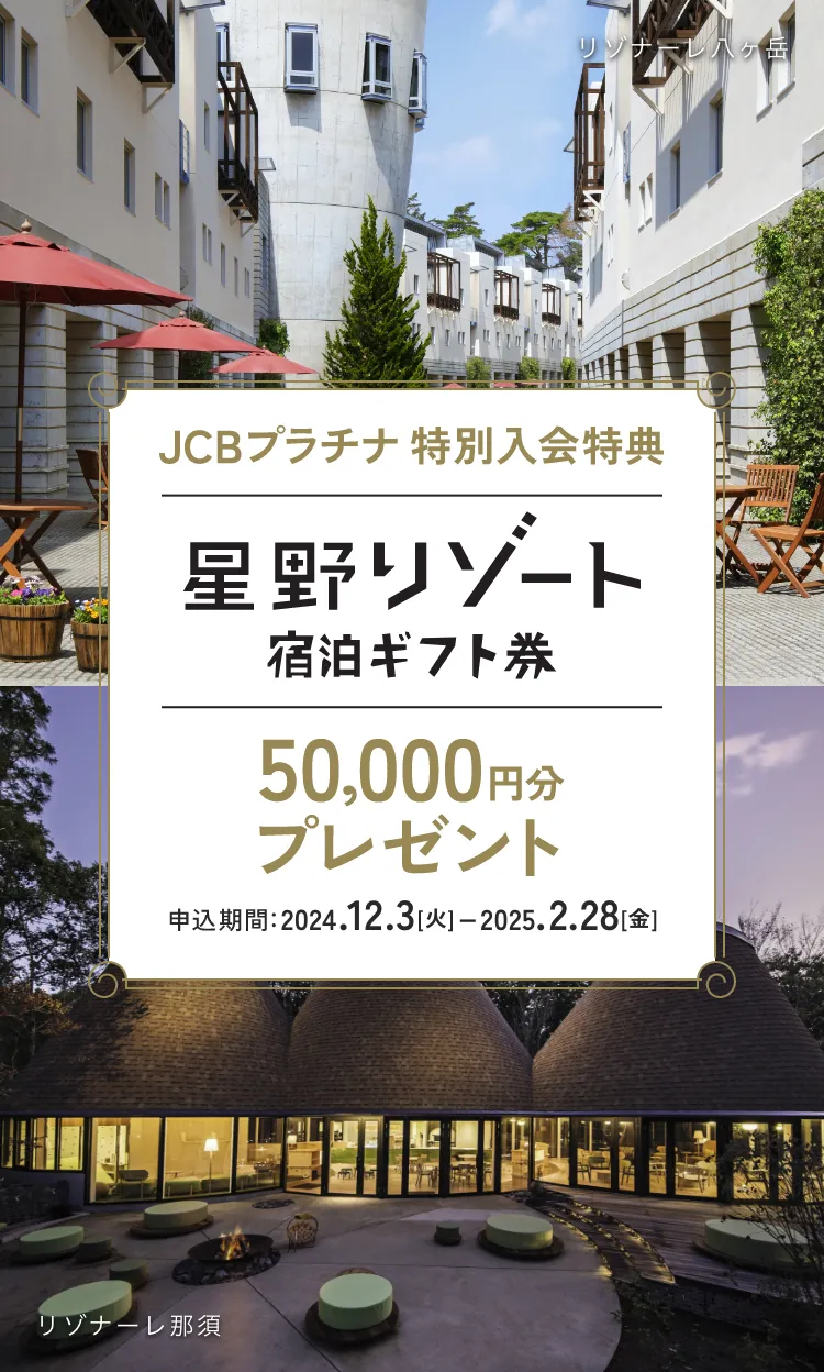 JCBプラチナ 特別入会特典 星野リゾート宿泊ギフト券 50,000円分プレゼント 申込期間：2024.12.3［火］ー2025.2.28［金］