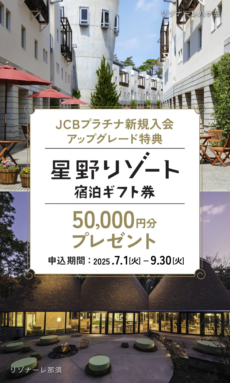 JCBプラチナ 新規入会 アップグレード特典 星野リゾート宿泊ギフト券 50,000円分プレゼント 申込期間：2025.7.1［火］ー9.30［火］