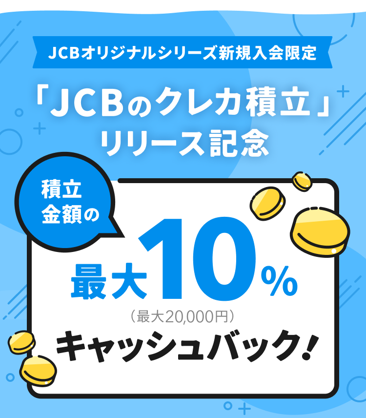 JCBオリジナルシリーズ新規入会限定 「JCBのクレカ積立」リリース記念 積立金額の最大10％キャッシュバック！（※最大20,000円）