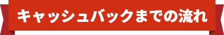 キャッシュバックまでの流れ