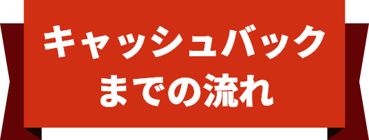 キャッシュバックまでの流れ