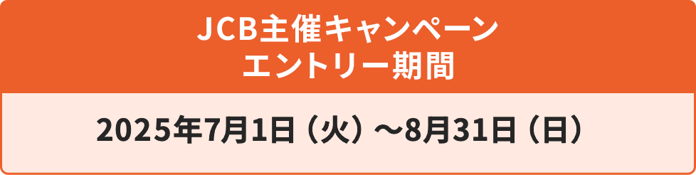 JCBキャンペーン期間 2025年7月1日（火）〜8月31日（日）