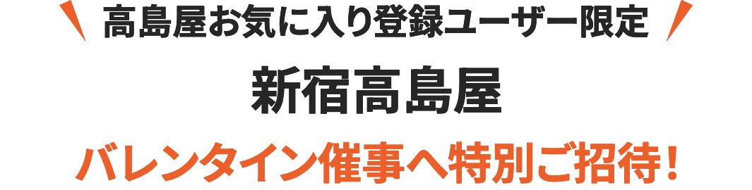 高島屋お気に入り登録ユーザー限定 新宿高島屋 バレンタイン催事へ特別ご招待!