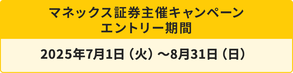 マネックス証券キャンペーン期間 2025年7月1日（火）〜8月31日（日）