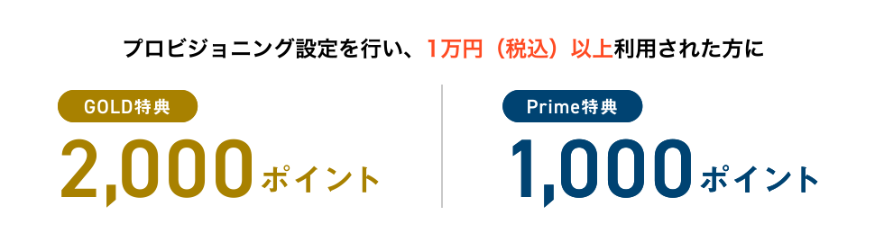 プロビジョニング設定を行い、1万円（税込）以上利用された方に [GOLD特典] 2,000ポイント | [Prime特典] 1,000ポイント
