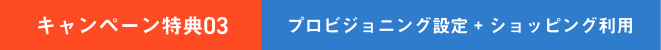 キャンペーン特典03 | プロビジョニング設定 ＋ ショッピング利用